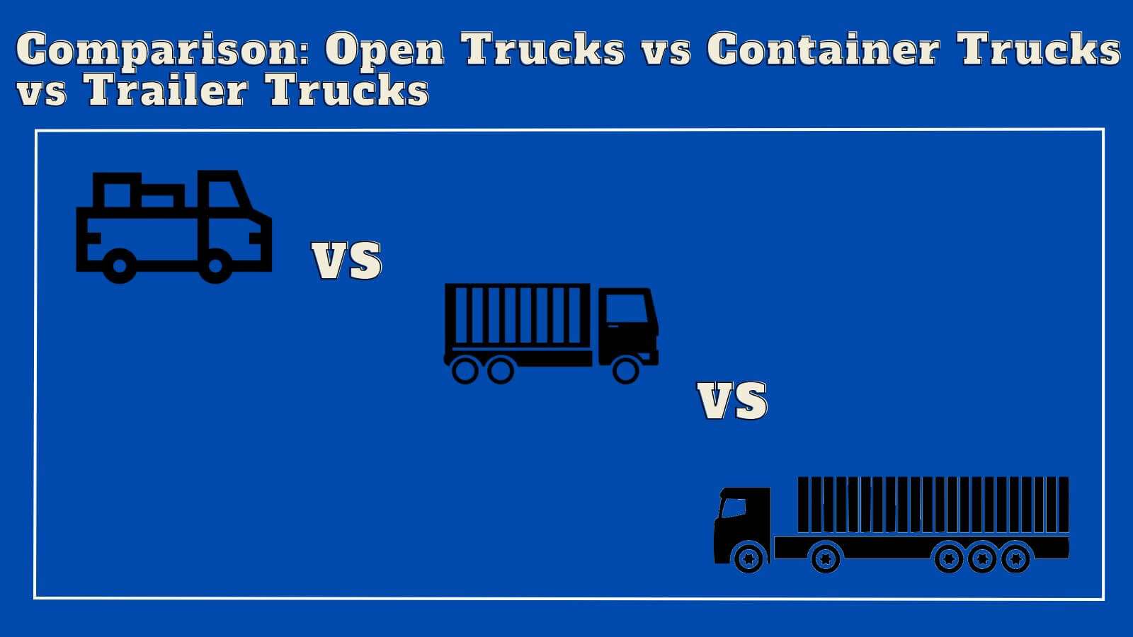 Comparison between Open Trucks, Container Trucks and Trailer Trucks