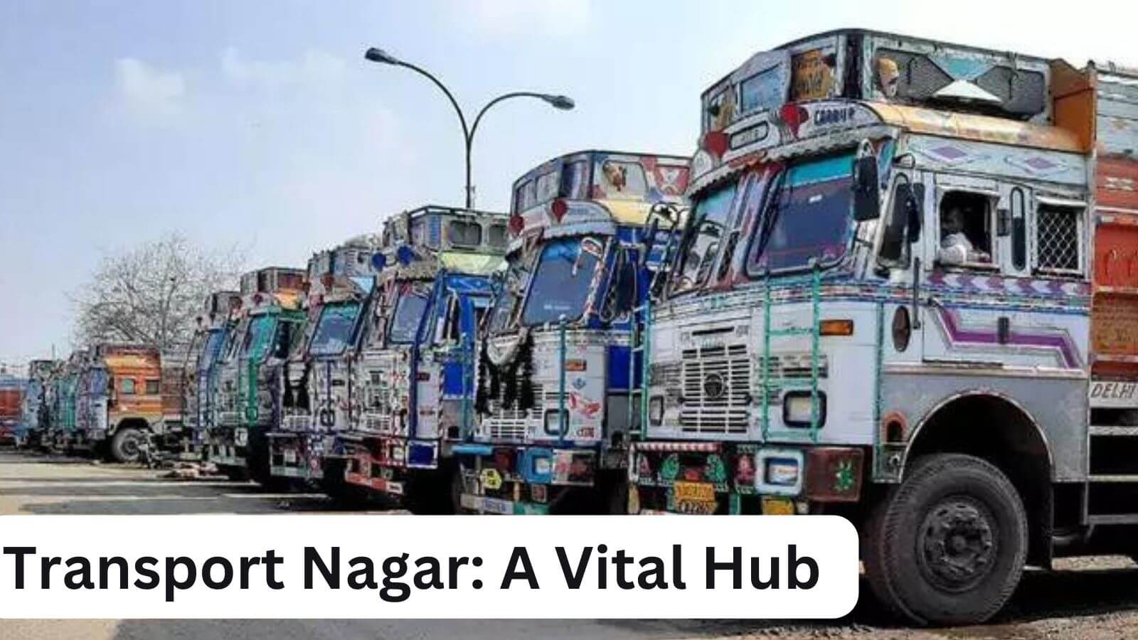 Transport Nagar: A Vital Hub for Truckers and Transporters