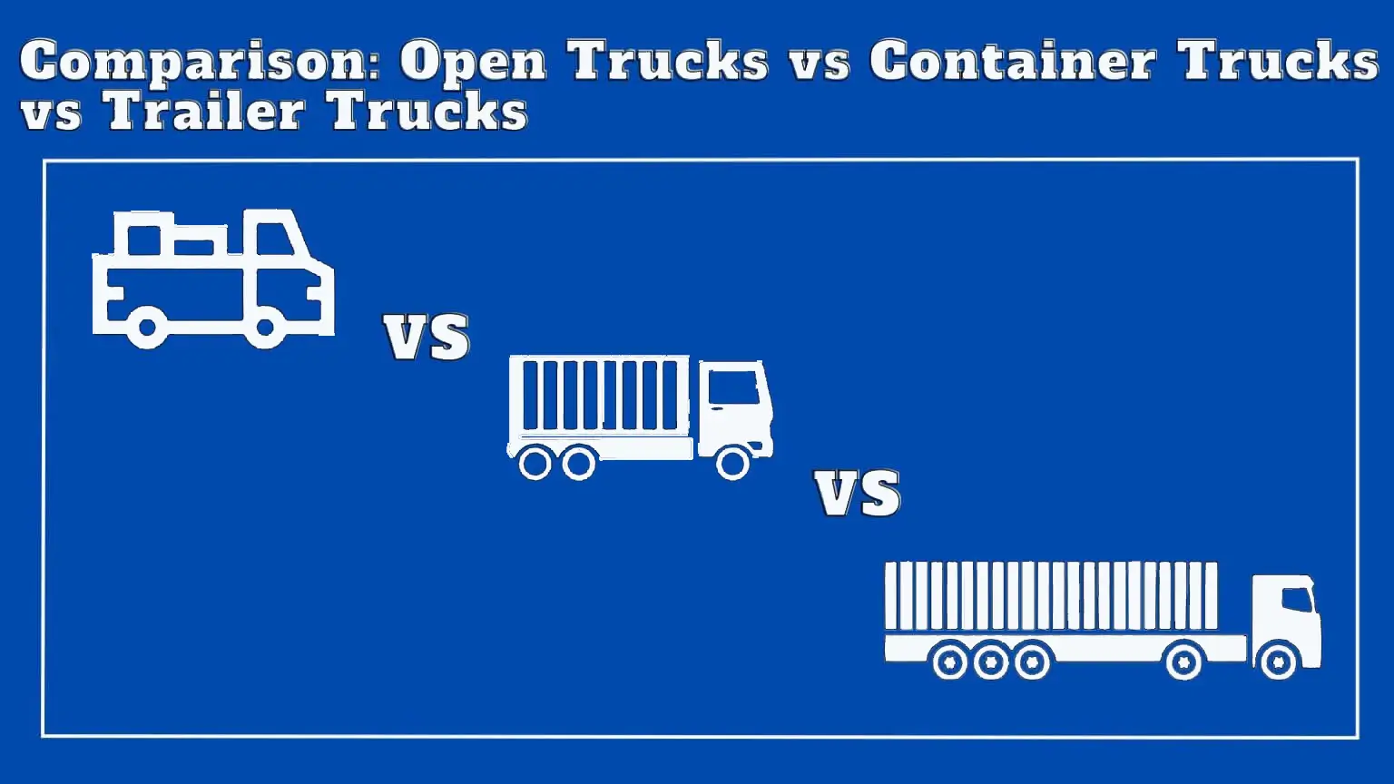 Open Truck vs Container Truck vs Trailer Truck